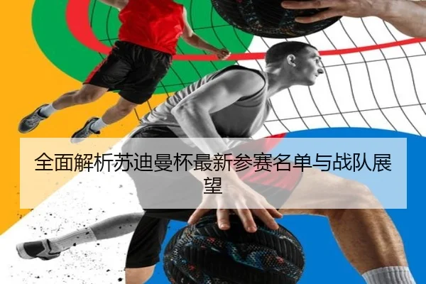 全面解析苏迪曼杯最新参赛名单与战队展望