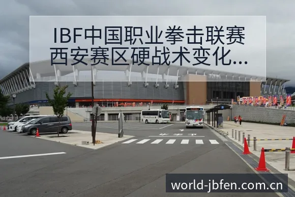 IBF中国职业拳击联赛西安赛区硬战术变化风险解析 - 捷报比分