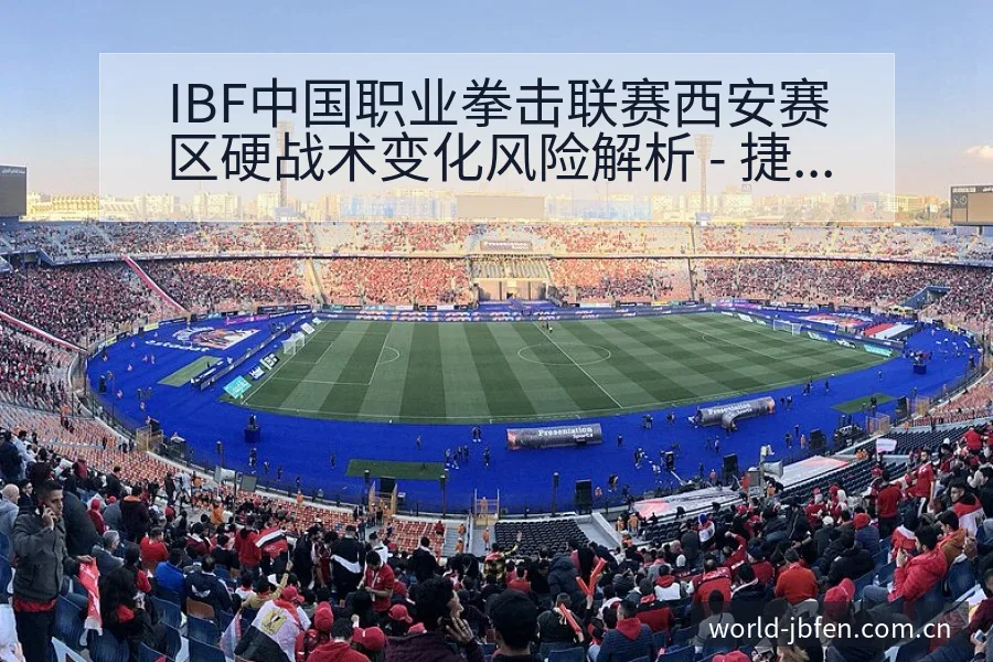 IBF中国职业拳击联赛西安赛区硬战术变化风险解析 - 捷报比分