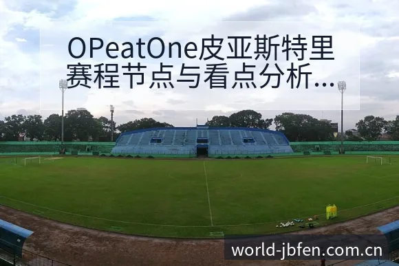 OPeatOne皮亚斯特里赛程节点与看点分析：阵容结构 - 捷报比分