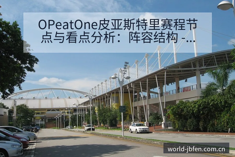 OPeatOne皮亚斯特里赛程节点与看点分析：阵容结构 - 捷报比分