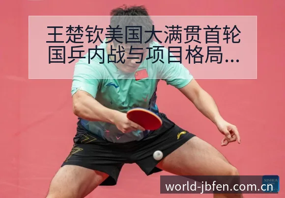 王楚钦美国大满贯首轮国乒内战与项目格局深度解析 - 捷报比分